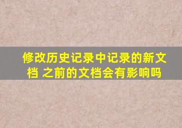 修改历史记录中记录的新文档 之前的文档会有影响吗